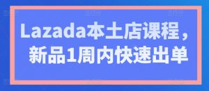 Lazada本土店课程，新品1周内快速出单-吾藏分享