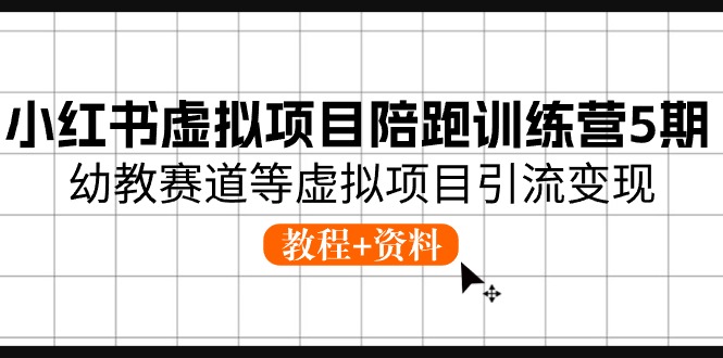 小红书虚拟项目陪跑训练营5期，幼教赛道等虚拟项目引流变现 (教程+资料)-吾藏分享