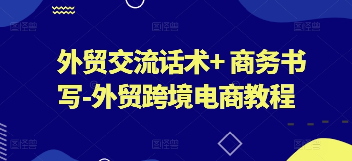 外贸交流话术+ 商务书写-外贸跨境电商教程-吾藏分享