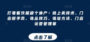 打造餐饮超级个体户：线上卖技术、门店招学员、选品技巧、选址方法、门店运营管理等-吾藏分享