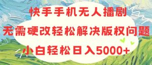 快手手机无人播剧，无需硬改，轻松解决版权问题，小白轻松日入5000+-吾藏分享