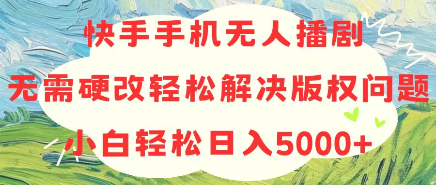 快手手机无人播剧，无需硬改，轻松解决版权问题，小白轻松日入5000+-吾藏分享