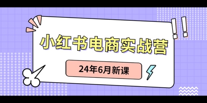 小红书电商实战营：小红书笔记带货和无人直播，24年6月新课-吾藏分享