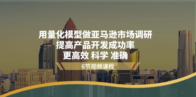 用量化 模型做亚马逊 市场调研，提高产品开发成功率  更高效 科学 准确-吾藏分享