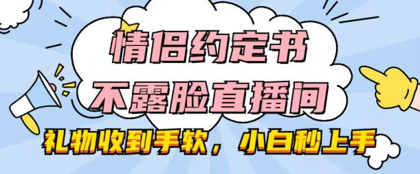 情侣约定书不露脸直播间，礼物收到手软，小白秒上手-吾藏分享