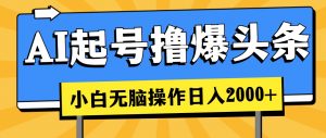 AI起号撸爆头条，小白也能操作，日入2000+-吾藏分享