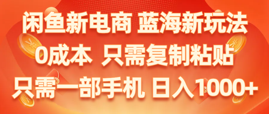 闲鱼新电商,蓝海新玩法,0成本,只需复制粘贴,小白轻松上手,只需一部手机…-吾藏分享