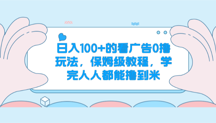 日入100+的看广告0撸玩法，保姆级教程，学完人人都能撸到米-吾藏分享