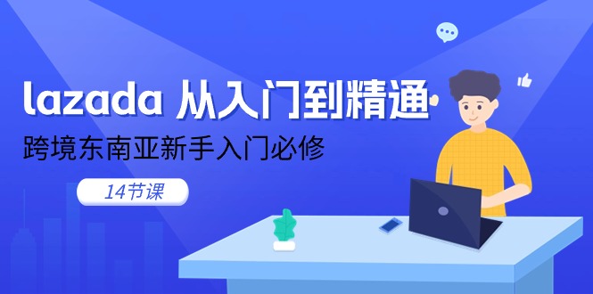 lazada 从入门到精通，跨境东南亚新手入门必修（14节课）-吾藏分享