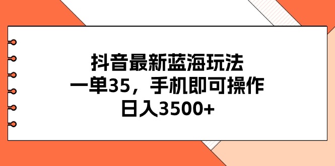 抖音最新蓝海玩法，一单35，手机即可操作，日入3500+，不了解一下真是…-吾藏分享