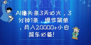 AI撸头条3天必火，3分钟1条，操作简单，月入20000+小白超车必备！-吾藏分享