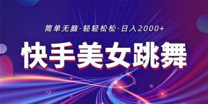 最新快手美女跳舞直播，拉爆流量不违规，轻轻松松日入2000+-吾藏分享