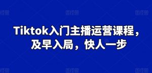 Tiktok入门主播运营课程，及早入局，快人一步-吾藏分享