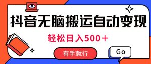 最新抖音视频搬运自动变现，日入500＋！每天两小时，有手就行-吾藏分享