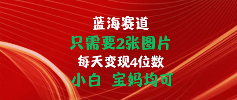 只需要2张图片 每天变现4位数 小白 宝妈均可-吾藏分享