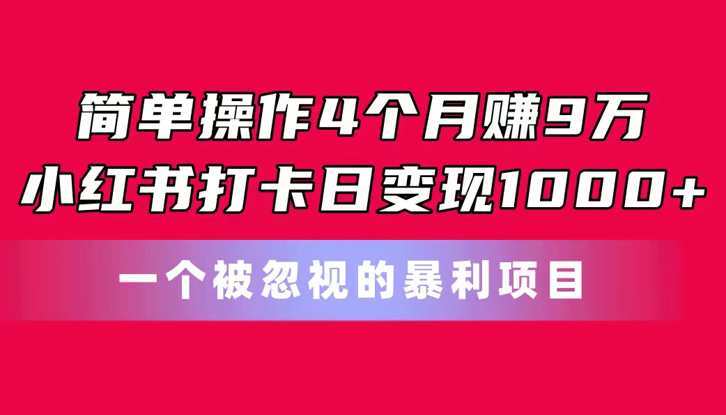 简单操作4个月赚9万！小红书打卡日变现1000+！一个被忽视的暴力项目-吾藏分享