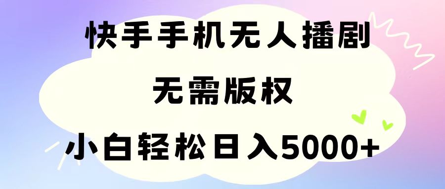 手机快手无人播剧，无需硬改，轻松解决版权问题，小白轻松日入5000+-吾藏分享