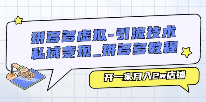 拼多多虚拟引流技术与私域变现-拼多多教程：开一家月入2w店铺-吾藏分享