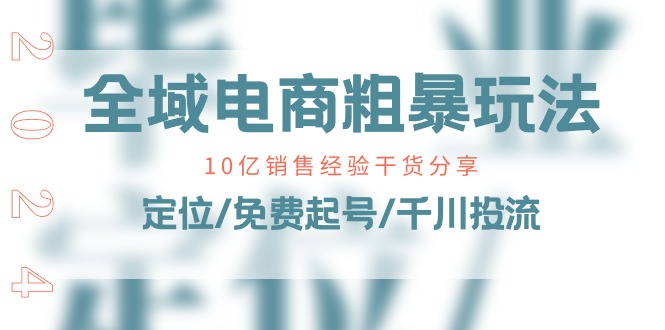 全域电商粗暴玩法课：10亿销售经验干货分享！定位/免费起号/千川投流-吾藏分享