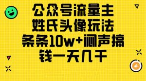 公众号流量主，姓氏头像玩法，条条10w+闷声搞钱一天几千，详细教程-吾藏分享