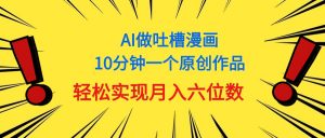 用AI做中式吐槽漫画，10分钟一个原创作品，轻松实现月入6位数-吾藏分享