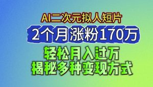 2024最新蓝海AI生成二次元拟人短片，2个月涨粉170万，揭秘多种变现方式-吾藏分享