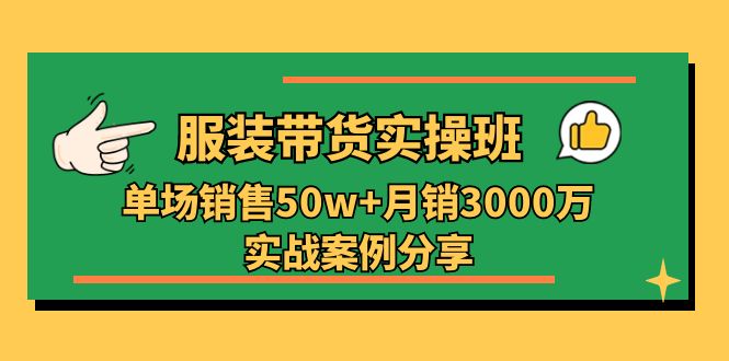 服装带货实操培训班：单场销售50w+月销3000万实战案例分享（27节）-吾藏分享