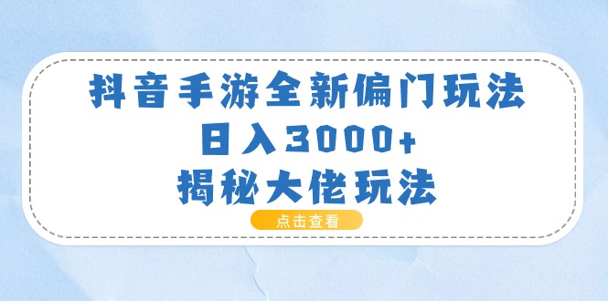 抖音手游全新偏门玩法，日入3000+，揭秘大佬玩法-吾藏分享