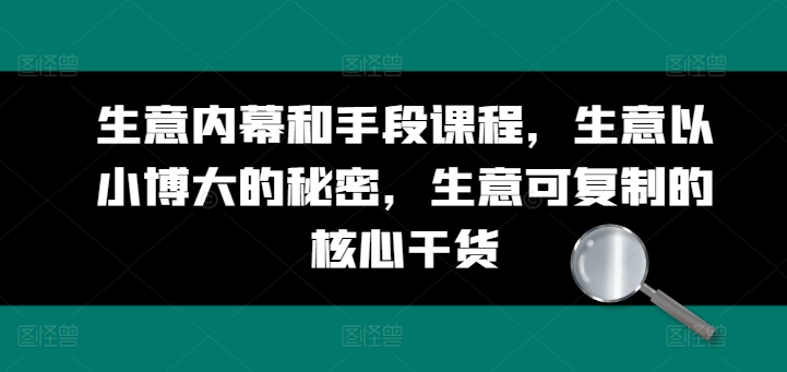 生意内幕和手段课程，生意以小博大的秘密，生意可复制的核心干货-吾藏分享