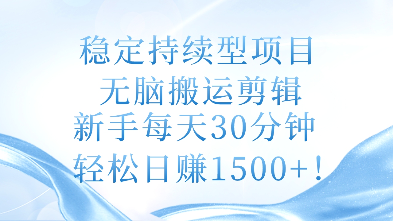 稳定持续型项目，无脑搬运剪辑，新手每天30分钟，轻松日赚1500+！-吾藏分享