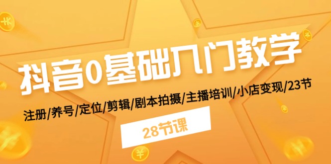 抖音0基础入门教学 注册/养号/定位/剪辑/剧本拍摄/主播培训/小店变现/28节-吾藏分享