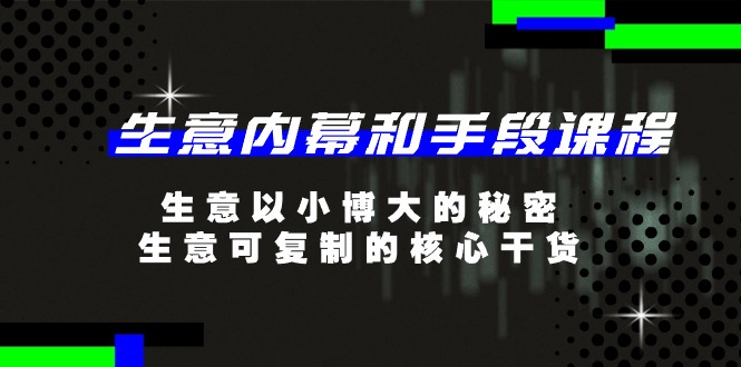 生意内幕和手段课程，生意以小博大的秘密，生意可复制的核心干货（20节）-吾藏分享