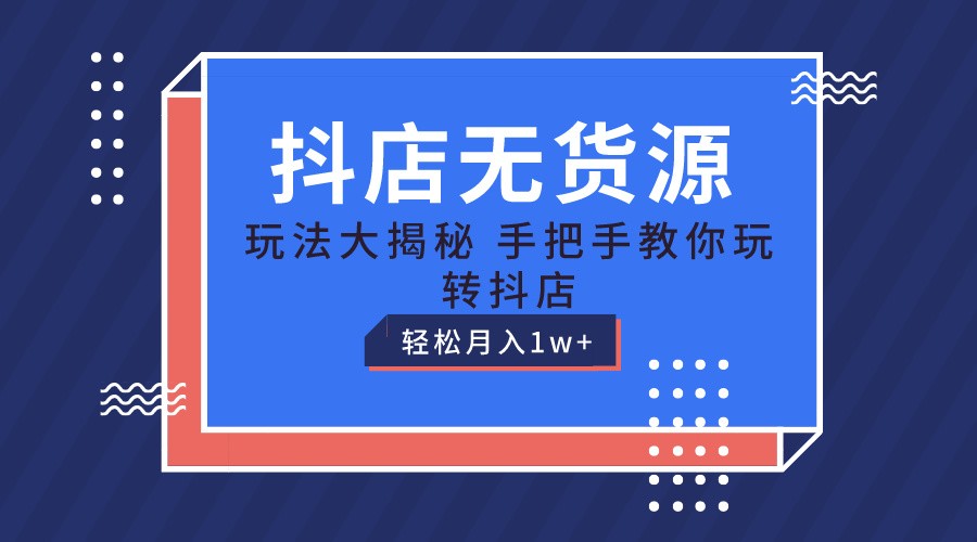 抖店无货源保姆级教程，手把手教你玩转抖店，轻松月入1W+-吾藏分享