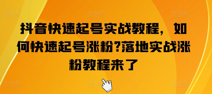 抖音快速起号实战教程，如何快速起号涨粉?落地实战涨粉教程来了-吾藏分享