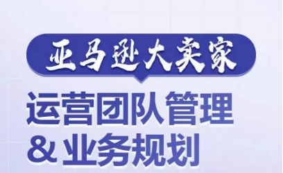 亚马逊大卖家-运营团队管理&业务规划，为你揭秘如何打造超强实力的运营团队-吾藏分享