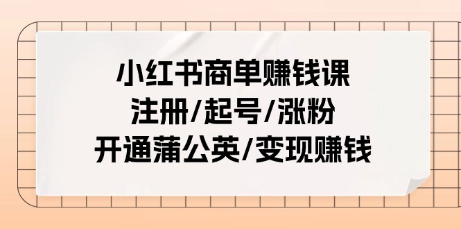 小红书商单赚钱课：注册/起号/涨粉/开通蒲公英/变现赚钱（25节课）-吾藏分享