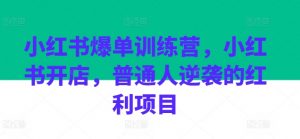 小红书爆单训练营，小红书开店，普通人逆袭的红利项目-吾藏分享