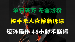 单日破万，快手无人直播新玩法，无需版权，支持矩阵操作，48小时不断播-吾藏分享