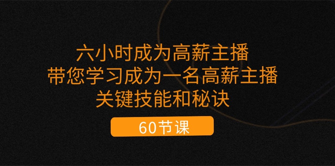 六小时成为高薪主播：带您学习成为一名高薪主播的关键技能和秘诀（62节）-吾藏分享