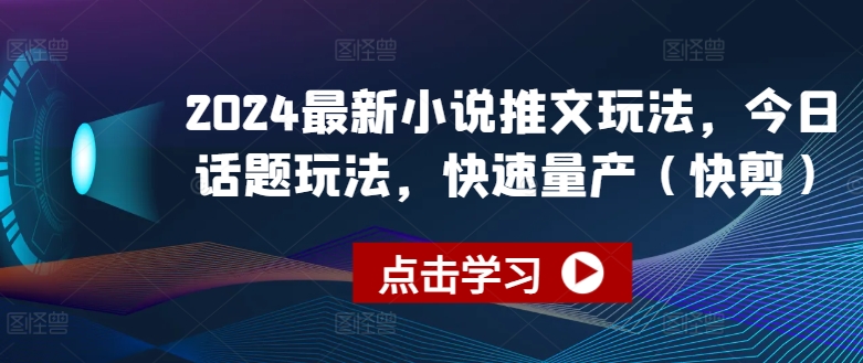 2024最新小说推文玩法，今日话题玩法，快速量产(快剪)-吾藏分享