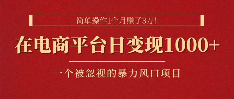 简单操作1个月赚了3万！在电商平台日变现1000+！一个被忽视的暴力风口…-吾藏分享