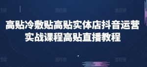 高贴冷敷贴高贴实体店抖音运营实战课程高贴直播教程-吾藏分享