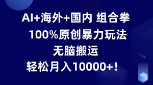 AI+海外+国内组合拳，100%原创暴力玩法，无脑搬运，轻松月入10000+！-吾藏分享