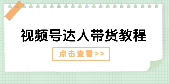 视频号达人带货教程：达人剧情打法+达人带货广告-吾藏分享