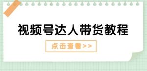 视频号达人带货教程：达人剧情打法(长期)+达人带货广告(短期)-吾藏分享