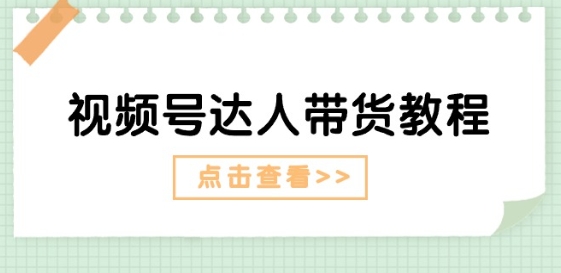 视频号达人带货教程：达人剧情打法(长期)+达人带货广告(短期)-吾藏分享