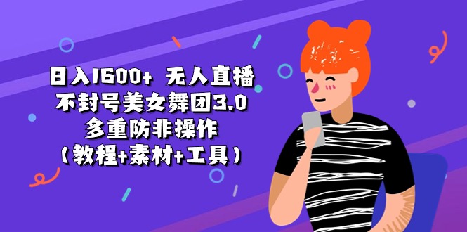 日入1600+ 无人直播不封号美女舞团3.0 多重防非操作（教程+素材+工具）-吾藏分享