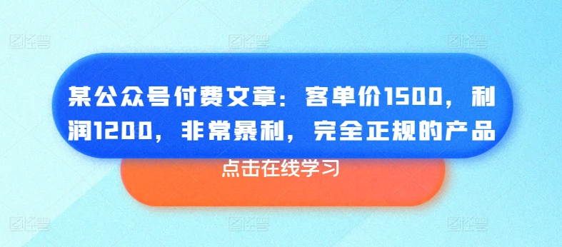 某公众号付费文章：客单价1500，利润1200，非常暴利，完全正规的产品-吾藏分享