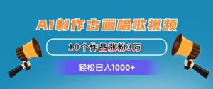 AI制作古画唱歌视频，10个作品涨粉3万，日入1000+-吾藏分享