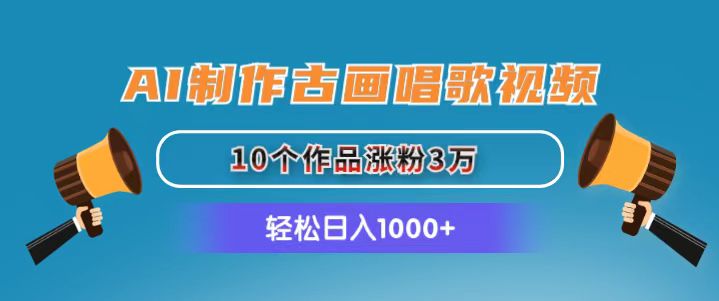 AI制作古画唱歌视频，10个作品涨粉3万，日入1000+-吾藏分享